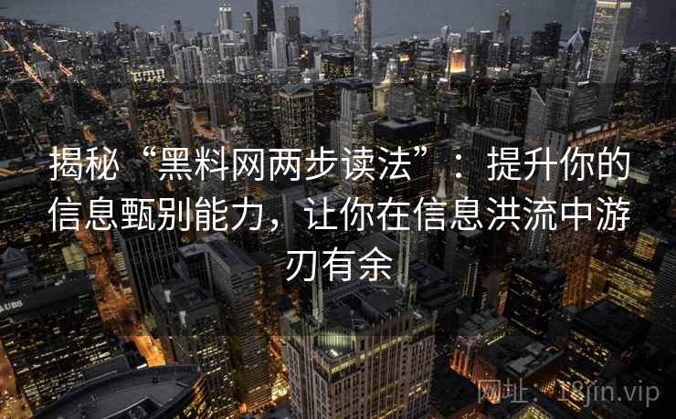 揭秘“黑料网两步读法”：提升你的信息甄别能力，让你在信息洪流中游刃有余