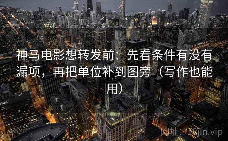 神马电影想转发前：先看条件有没有漏项，再把单位补到图旁（写作也能用）
