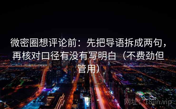 微密圈想评论前:先把导语拆成两句,再核对口径有没有写明白(不费劲但管用) 微密圈想评论前:先把导语拆成两句,再核对口径有没有写明白(不费劲但管用)