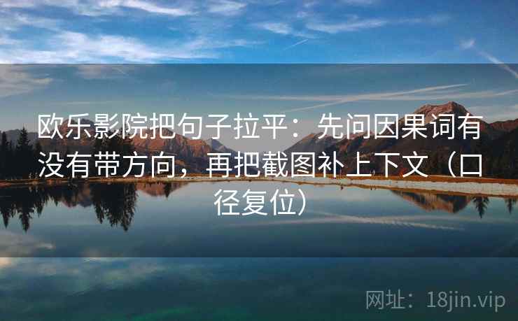 欧乐影院把句子拉平：先问因果词有没有带方向，再把截图补上下文（口径复位）