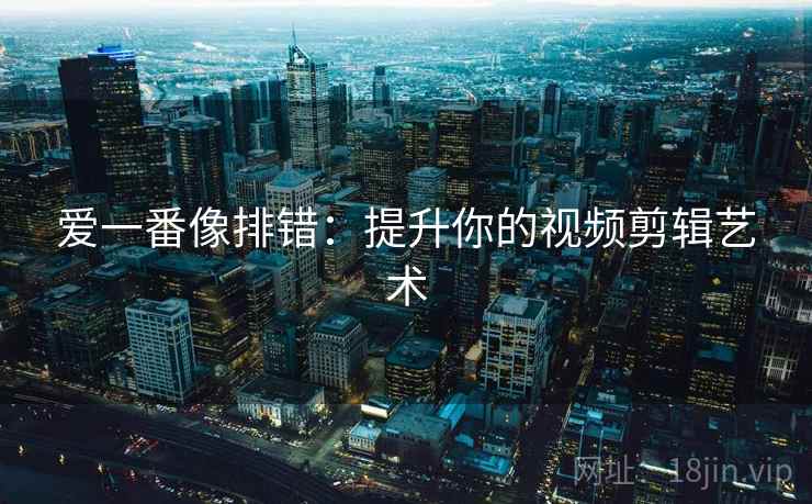 爱一番像排错：提升你的视频剪辑艺术