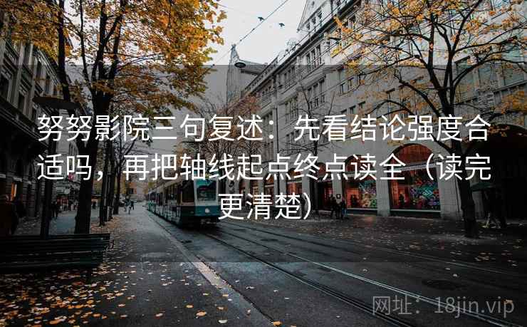 努努影院三句复述：先看结论强度合适吗，再把轴线起点终点读全（读完更清楚）