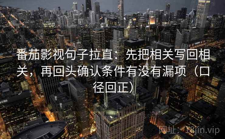 番茄影视句子拉直：先把相关写回相关，再回头确认条件有没有漏项（口径回正）