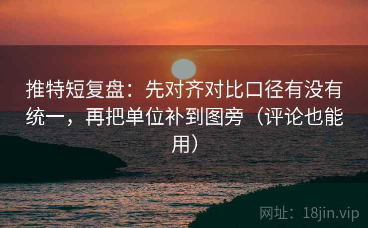 推特短复盘：先对齐对比口径有没有统一，再把单位补到图旁（评论也能用）