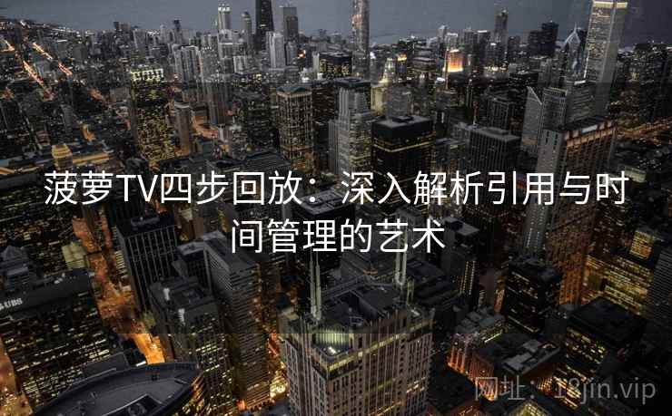 菠萝TV四步回放：深入解析引用与时间管理的艺术
