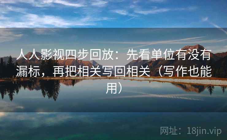人人影视四步回放：先看单位有没有漏标，再把相关写回相关（写作也能用）