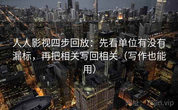 人人影视四步回放：先看单位有没有漏标，再把相关写回相关（写作也能用）