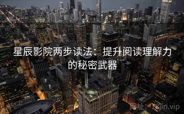 星辰影院两步读法：提升阅读理解力的秘密武器