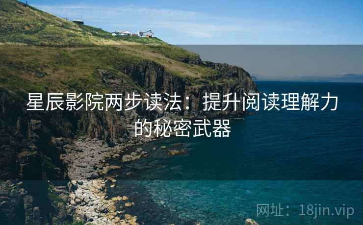 星辰影院两步读法：提升阅读理解力的秘密武器