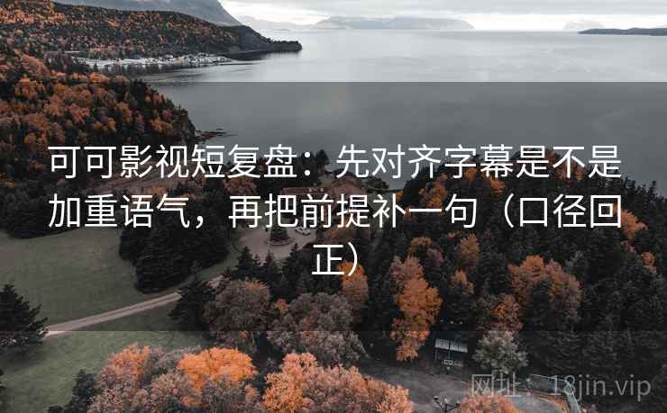 可可影视短复盘:先对齐字幕是不是加重语气,再把前提补一句(口径回正) 可可影视短复盘:先对齐字幕是不是加重语气,再把前提补一句(口径回正)
