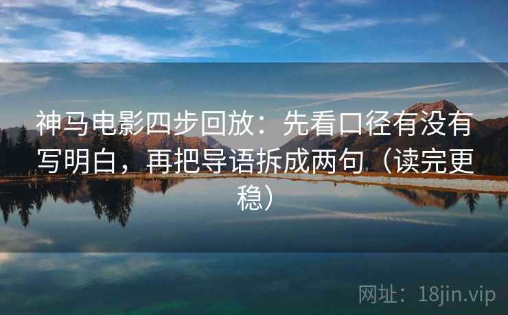 神马电影四步回放：先看口径有没有写明白，再把导语拆成两句（读完更稳）