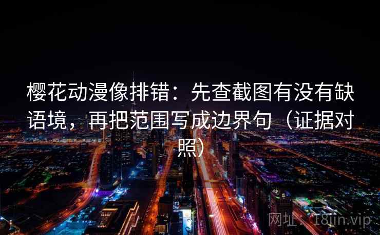 樱花动漫像排错:先查截图有没有缺语境,再把范围写成边界句(证据对照) 樱花动漫像排错:先查截图有没有缺语境,再把范围写成边界句(证据对照)
