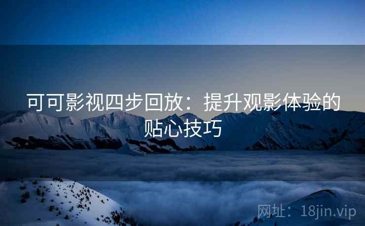 可可影视四步回放:提升观影体验的贴心技巧 可可影视四步回放:提升观影体验的贴心技巧
