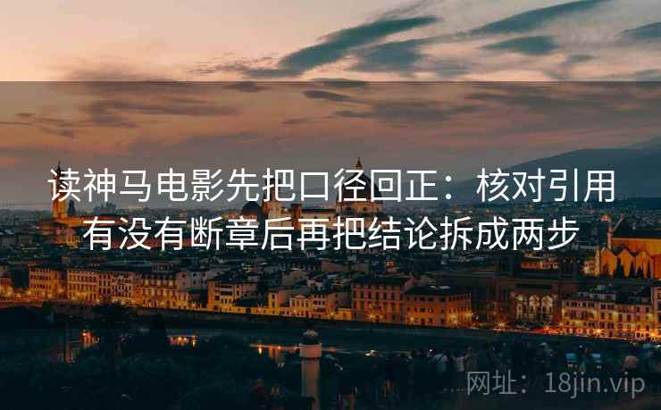 读神马电影先把口径回正:核对引用有没有断章后再把结论拆成两步 读神马电影先把口径回正:核对引用有没有断章后再把结论拆成两步