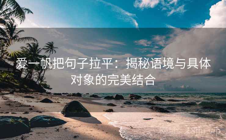 爱一帆把句子拉平:揭秘语境与具体对象的完美结合 爱一帆把句子拉平:揭秘语境与具体对象的完美结合