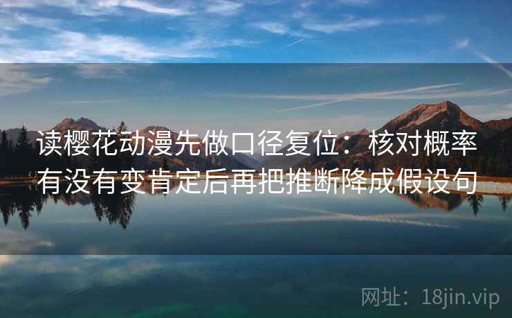 读樱花动漫先做口径复位:核对概率有没有变肯定后再把推断降成假设句 读樱花动漫先做口径复位:核对概率有没有变肯定后再把推断降成假设句