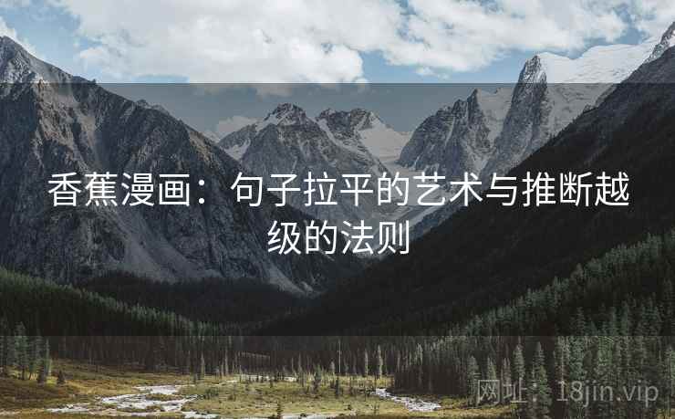 香蕉漫画：句子拉平的艺术与推断越级的法则