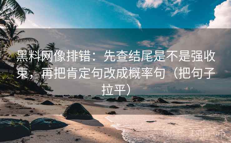 黑料网像排错：先查结尾是不是强收束，再把肯定句改成概率句（把句子拉平）
