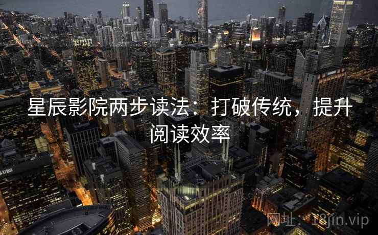 星辰影院两步读法：打破传统，提升阅读效率