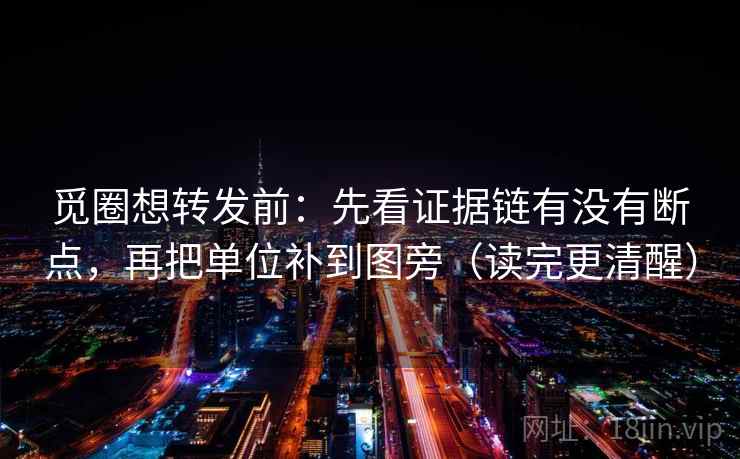 觅圈想转发前:先看证据链有没有断点,再把单位补到图旁(读完更清醒) 觅圈想转发前:先看证据链有没有断点,再把单位补到图旁(读完更清醒)