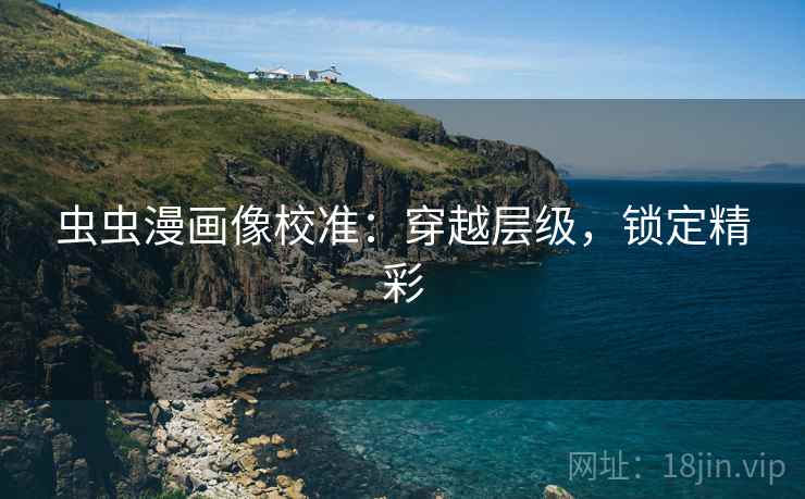 虫虫漫画像校准：穿越层级，锁定精彩