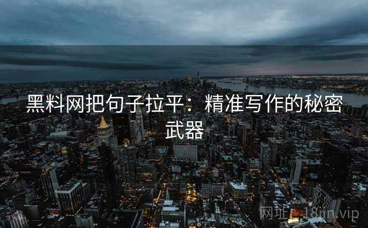 黑料网把句子拉平:精准写作的秘密武器 黑料网把句子拉平:精准写作的秘密武器