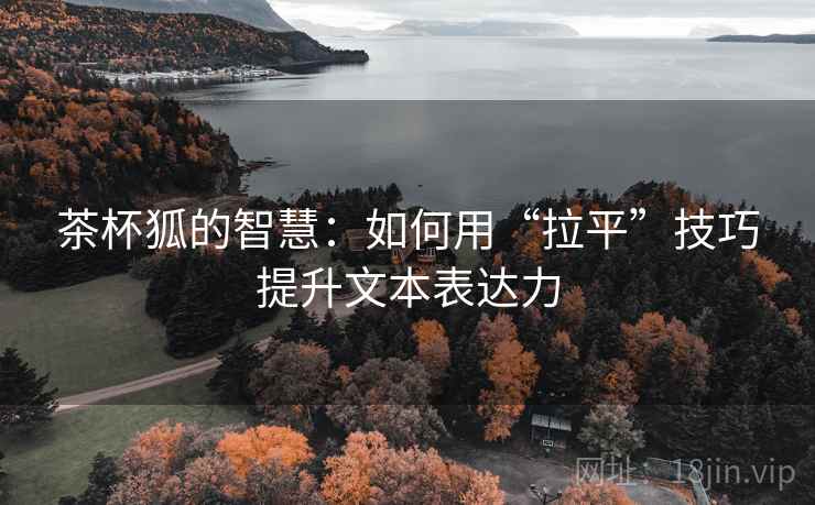 茶杯狐的智慧:如何用“拉平”技巧提升文本表达力 茶杯狐的智慧:如何用“拉平”技巧提升文本表达力