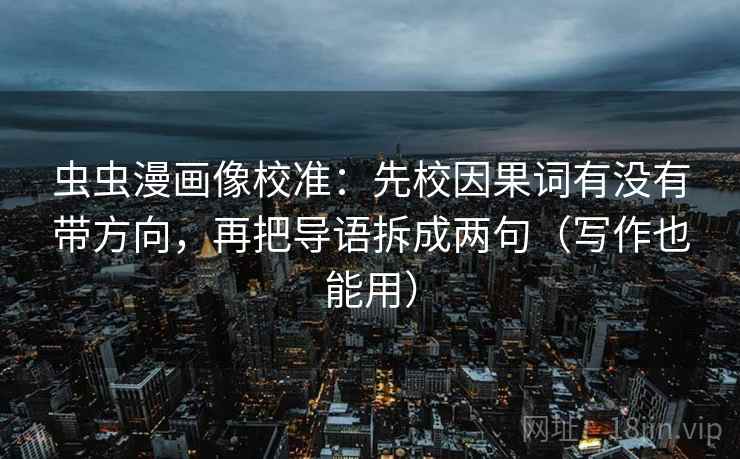 虫虫漫画像校准:先校因果词有没有带方向,再把导语拆成两句(写作也能用) 虫虫漫画像校准:先校因果词有没有带方向,再把导语拆成两句(写作也能用)