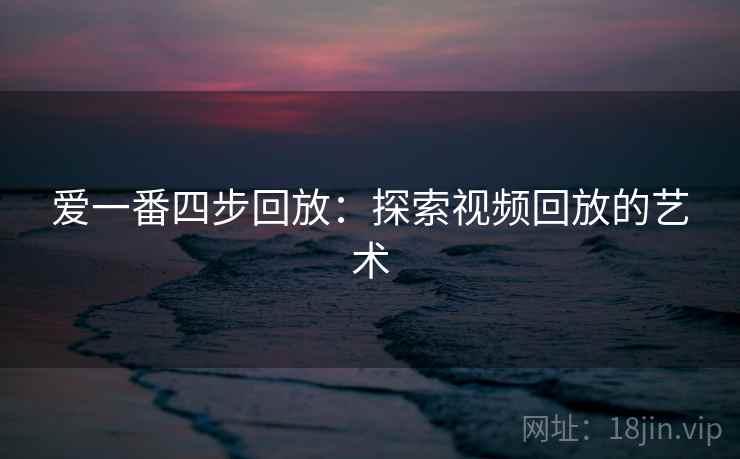 爱一番四步回放:探索视频回放的艺术 爱一番四步回放:探索视频回放的艺术