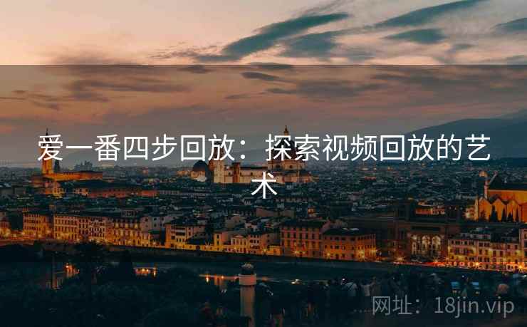 爱一番四步回放:探索视频回放的艺术 爱一番四步回放:探索视频回放的艺术