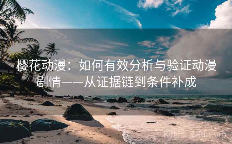 樱花动漫：如何有效分析与验证动漫剧情——从证据链到条件补成