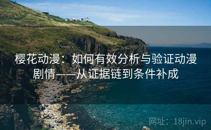 樱花动漫：如何有效分析与验证动漫剧情——从证据链到条件补成