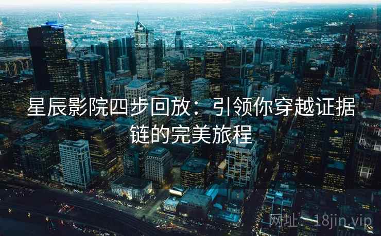 星辰影院四步回放：引领你穿越证据链的完美旅程