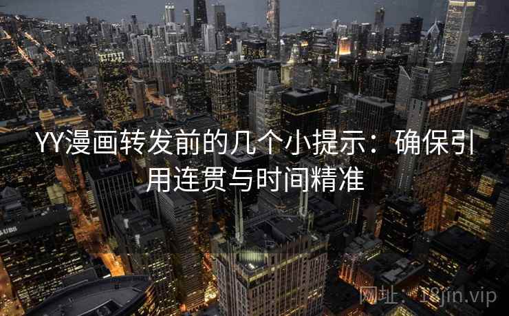 YY漫画转发前的几个小提示：确保引用连贯与时间精准
