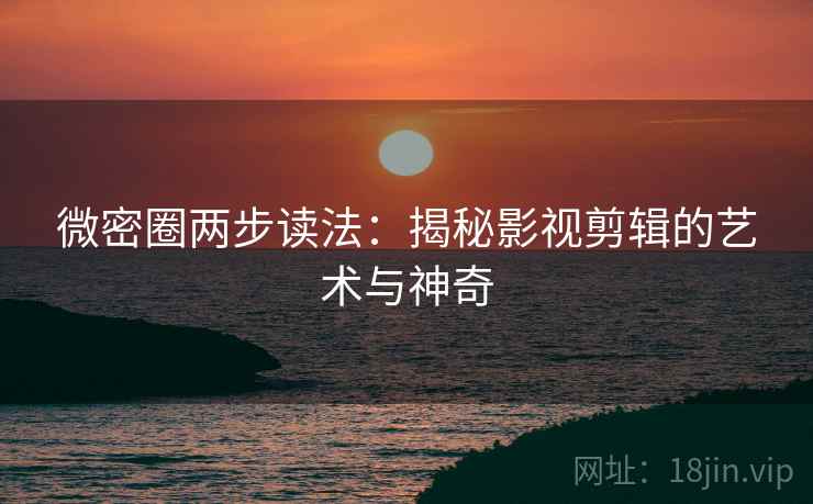 微密圈两步读法：揭秘影视剪辑的艺术与神奇