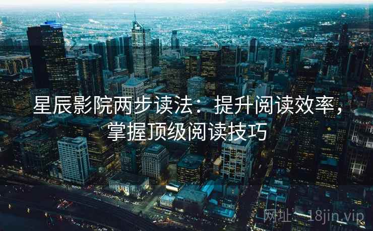 星辰影院两步读法:提升阅读效率,掌握顶级阅读技巧 星辰影院两步读法:提升阅读效率,掌握顶级阅读技巧