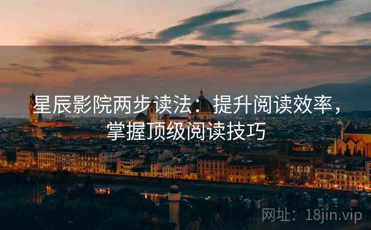 星辰影院两步读法:提升阅读效率,掌握顶级阅读技巧 星辰影院两步读法:提升阅读效率,掌握顶级阅读技巧