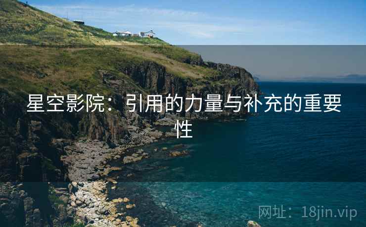 星空影院:引用的力量与补充的重要性 星空影院:引用的力量与补充的重要性