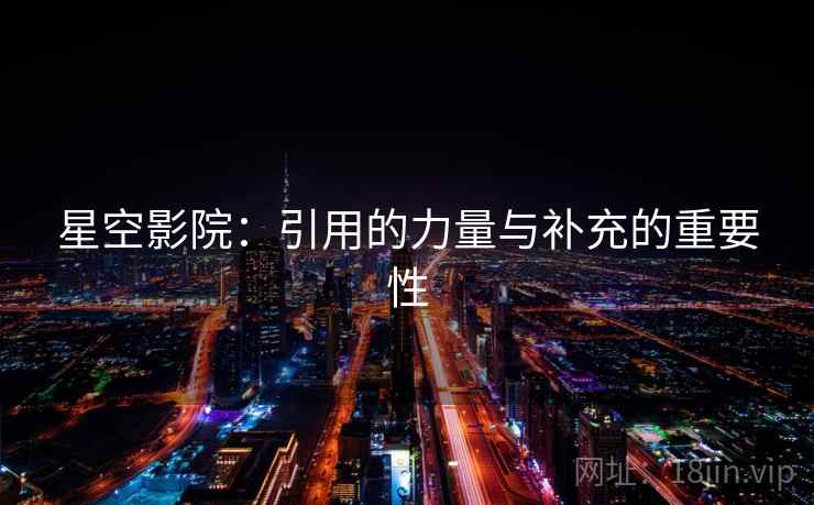 星空影院:引用的力量与补充的重要性 星空影院:引用的力量与补充的重要性
