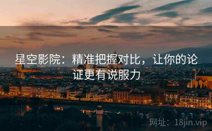 星空影院：精准把握对比，让你的论证更有说服力