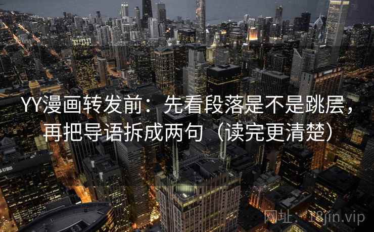 YY漫画转发前:先看段落是不是跳层,再把导语拆成两句(读完更清楚) YY漫画转发前:先看段落是不是跳层,再把导语拆成两句(读完更清楚)
