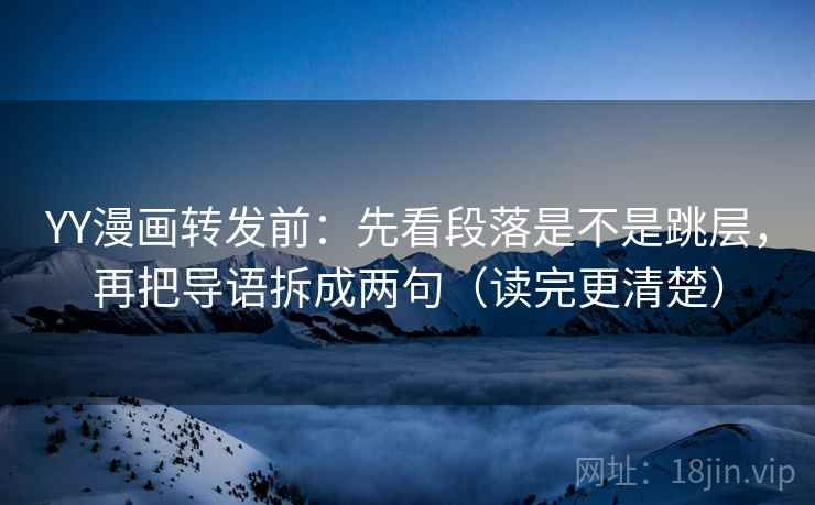 YY漫画转发前:先看段落是不是跳层,再把导语拆成两句(读完更清楚) YY漫画转发前:先看段落是不是跳层,再把导语拆成两句(读完更清楚)