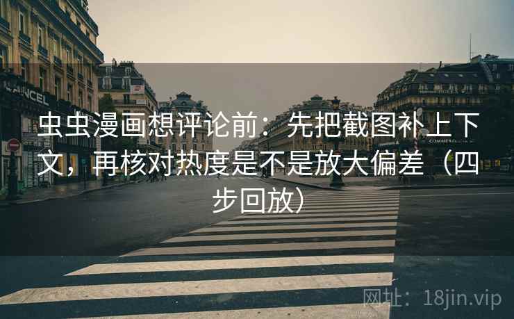 虫虫漫画想评论前：先把截图补上下文，再核对热度是不是放大偏差（四步回放）