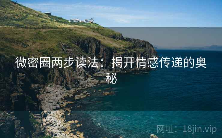微密圈两步读法:揭开情感传递的奥秘 微密圈两步读法:揭开情感传递的奥秘
