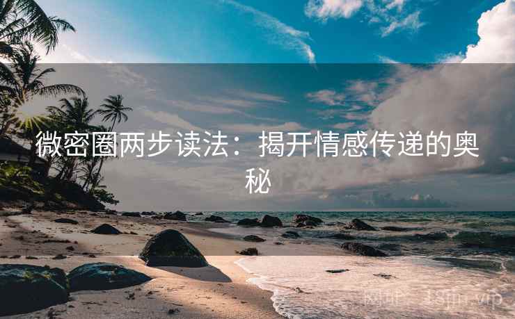 微密圈两步读法:揭开情感传递的奥秘 微密圈两步读法:揭开情感传递的奥秘