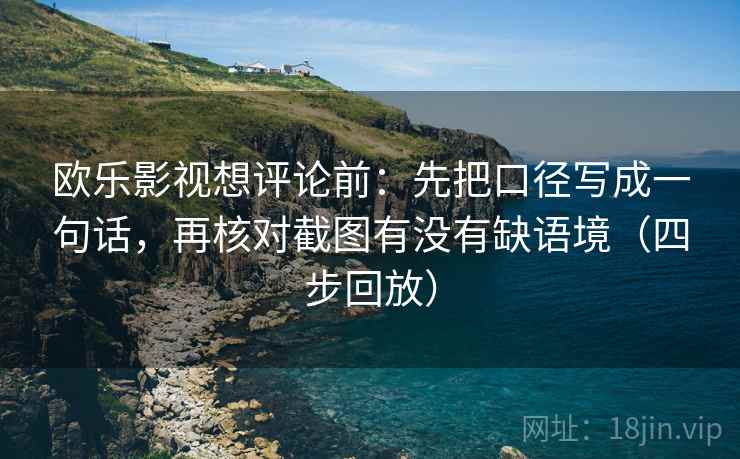 欧乐影视想评论前:先把口径写成一句话,再核对截图有没有缺语境(四步回放) 欧乐影视想评论前:先把口径写成一句话,再核对截图有没有缺语境(四步回放)