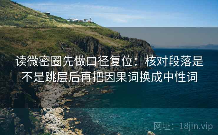 读微密圈先做口径复位：核对段落是不是跳层后再把因果词换成中性词