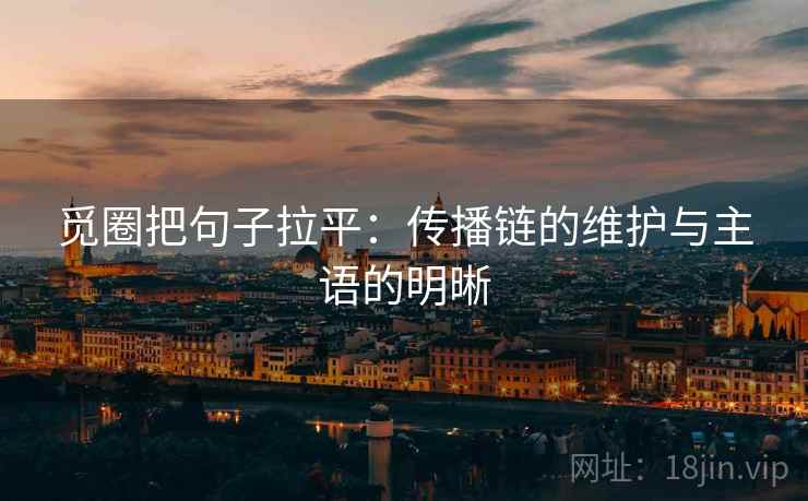 觅圈把句子拉平:传播链的维护与主语的明晰 觅圈把句子拉平:传播链的维护与主语的明晰