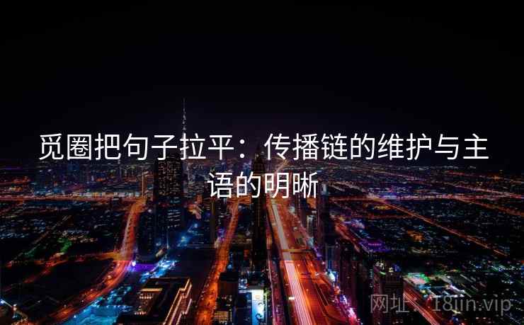 觅圈把句子拉平:传播链的维护与主语的明晰 觅圈把句子拉平:传播链的维护与主语的明晰