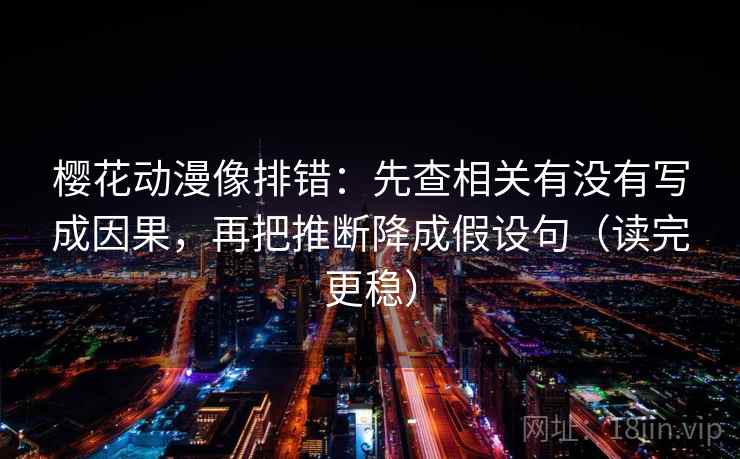 樱花动漫像排错:先查相关有没有写成因果,再把推断降成假设句(读完更稳) 樱花动漫像排错:先查相关有没有写成因果,再把推断降成假设句(读完更稳)